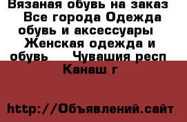 Вязаная обувь на заказ  - Все города Одежда, обувь и аксессуары » Женская одежда и обувь   . Чувашия респ.,Канаш г.